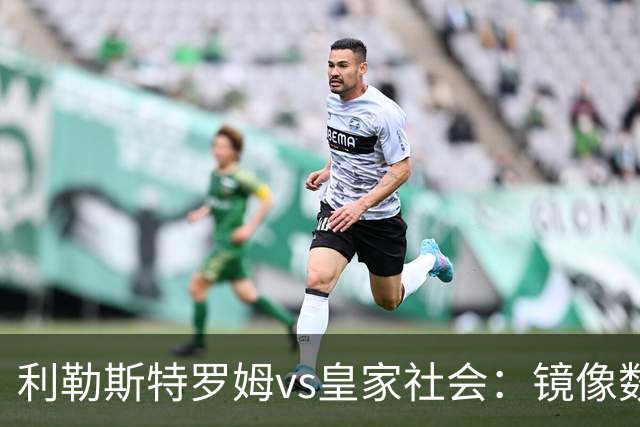 利勒斯特罗姆vs皇家社会：镜像数据下的北欧冷雨夜，与西甲球队的物理极限测试