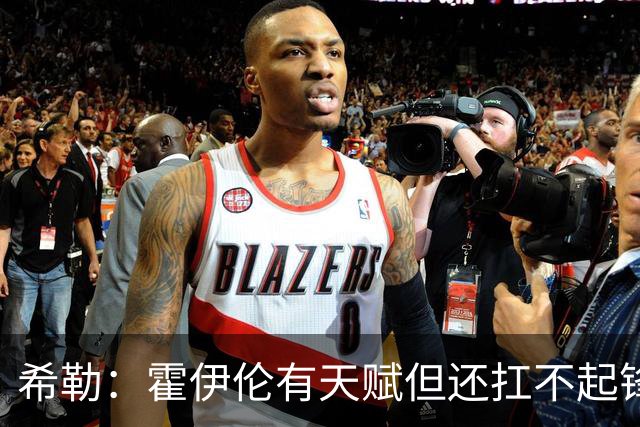 希勒:霍伊伦有天赋但还扛不起锋线大旗