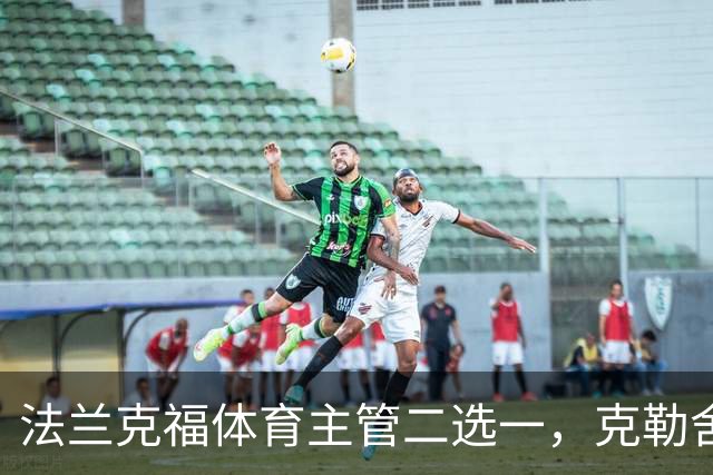 法兰克福体育主管二选一,克勒舍五年任期后谁接手