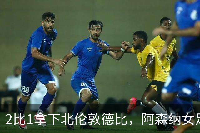 2比1拿下北伦敦德比,阿森纳女足距前二仍差10分